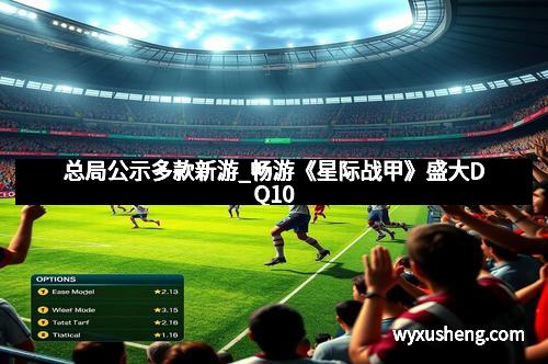 总局公示多款新游_畅游《星际战甲》盛大DQ10